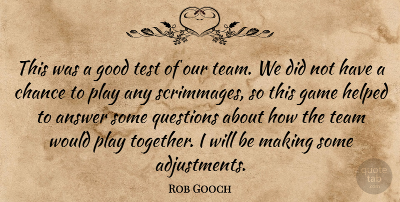 Rob Gooch Quote About Answer, Chance, Game, Good, Helped: This Was A Good Test...