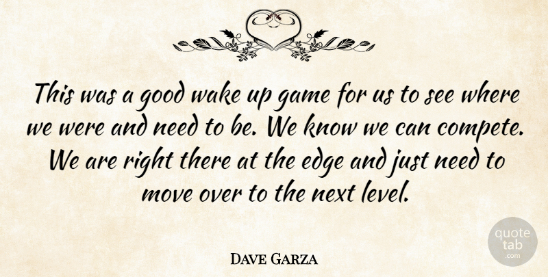 Dave Garza Quote About Edge, Game, Good, Move, Next: This Was A Good Wake...