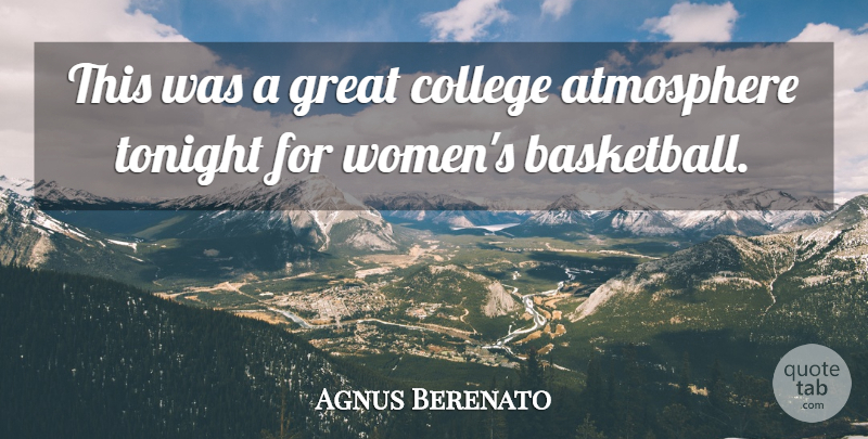 Agnus Berenato Quote About Atmosphere, College, Great, Tonight: This Was A Great College...