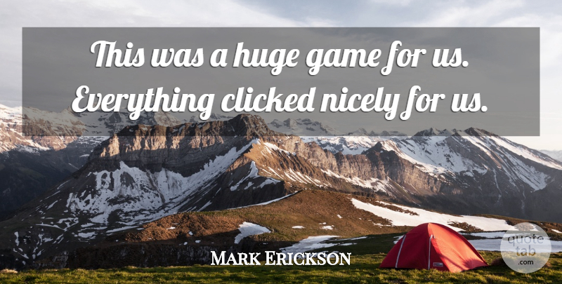 Mark Erickson Quote About Clicked, Game, Huge, Nicely: This Was A Huge Game...