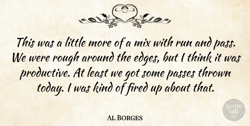 Al Borges Quote About Fired, Mix, Passes, Rough, Run: This Was A Little More...