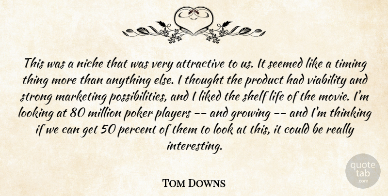 Tom Downs Quote About Attractive, Growing, Life, Liked, Looking: This Was A Niche That...