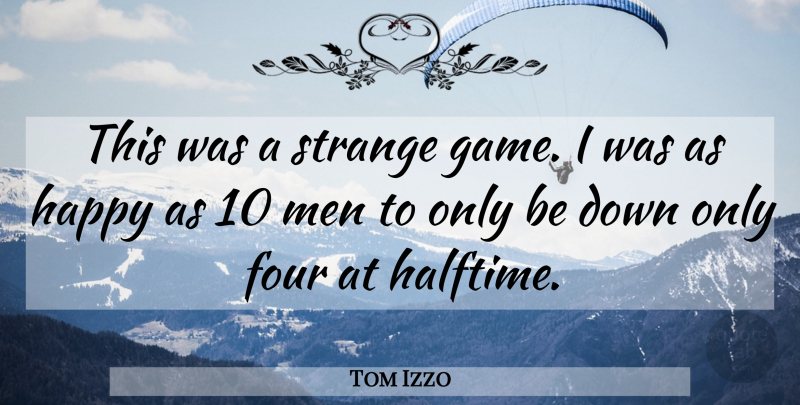 Tom Izzo Quote About Four, Happy, Men, Strange: This Was A Strange Game...