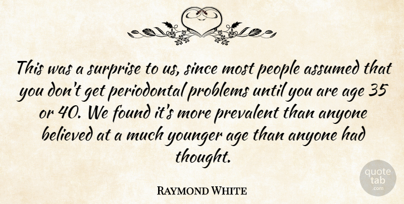 Raymond White Quote About Age, Age And Aging, Anyone, Assumed, Believed: This Was A Surprise To...