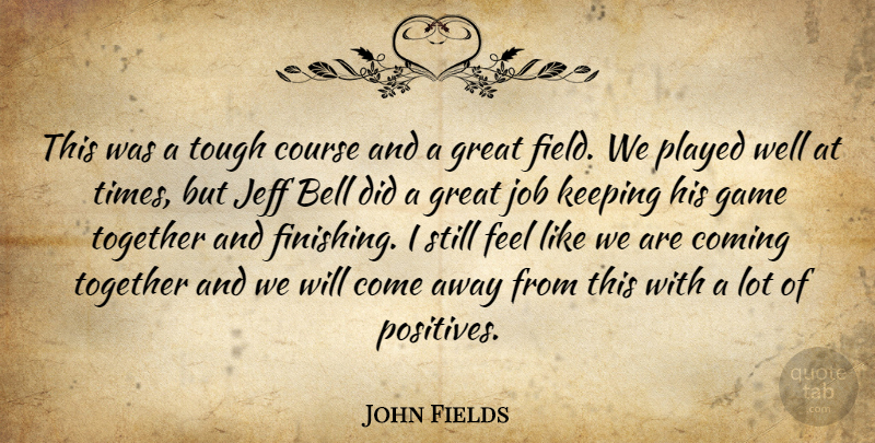 John Fields Quote About Bell, Coming, Course, Game, Great: This Was A Tough Course...