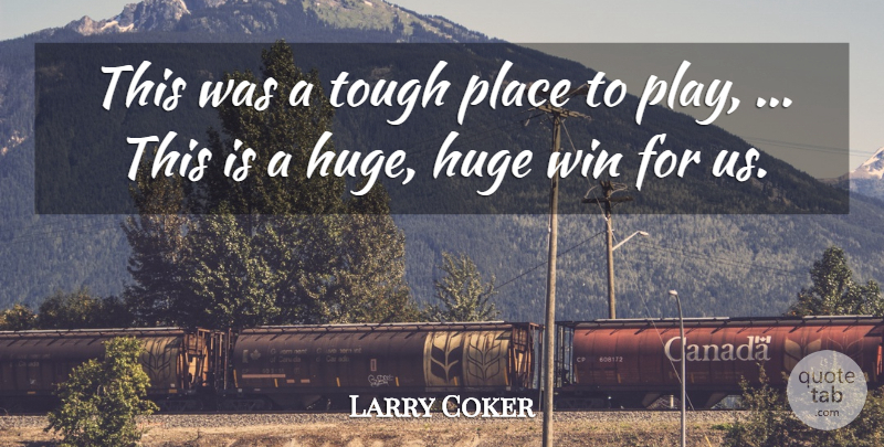Larry Coker Quote About Huge, Tough, Win: This Was A Tough Place...