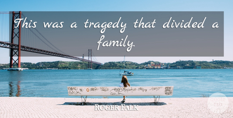 Roger Falk Quote About Divided, Family, Tragedy: This Was A Tragedy That...