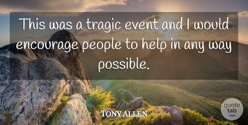 Tony Allen Quote About Encourage, Event, Help, People, Tragic: This Was A Tragic Event...