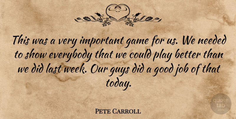 Pete Carroll Quote About Everybody, Game, Good, Guys, Job: This Was A Very Important...