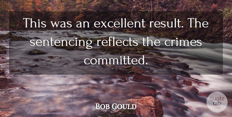 Bob Gould Quote About Crimes, Excellent, Reflects: This Was An Excellent Result...
