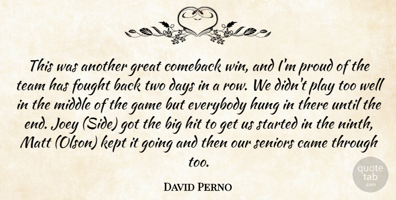 David Perno Quote About Came, Comeback, Days, Everybody, Fought: This Was Another Great Comeback...