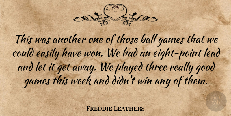 Freddie Leathers Quote About Ball, Easily, Games, Good, Lead: This Was Another One Of...