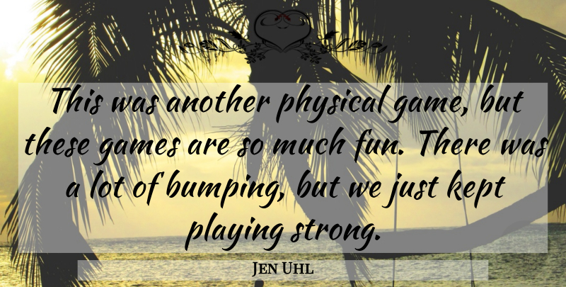 Jen Uhl Quote About Fun, Games, Kept, Physical, Playing: This Was Another Physical Game...