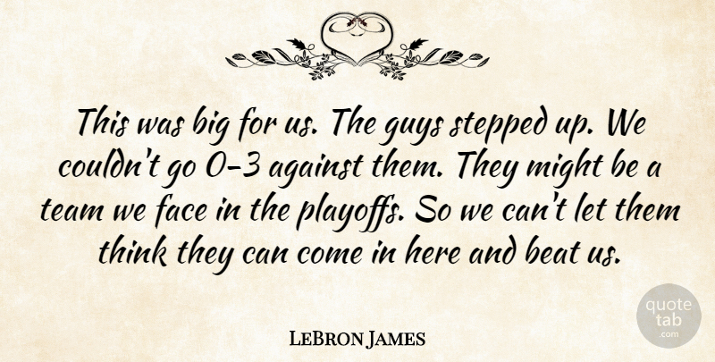 LeBron James Quote About Against, Beat, Face, Guys, Might: This Was Big For Us...