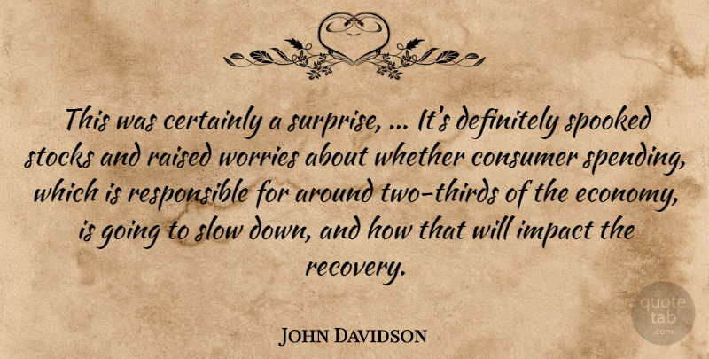 John Davidson Quote About Certainly, Consumer, Definitely, Impact, Raised: This Was Certainly A Surprise...