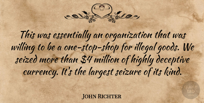 John Richter Quote About Deceptive, Highly, Illegal, Largest, Million: This Was Essentially An Organization...