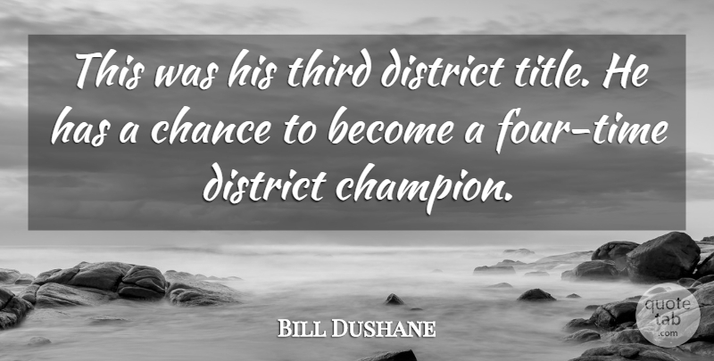 Bill Dushane Quote About Chance, District, Third: This Was His Third District...