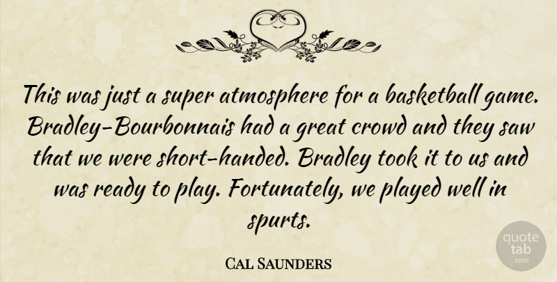 Cal Saunders Quote About Atmosphere, Basketball, Crowd, Great, Played: This Was Just A Super...