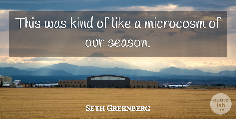 Seth Greenberg Quote About Kindness, Microcosm: This Was Kind Of Like...