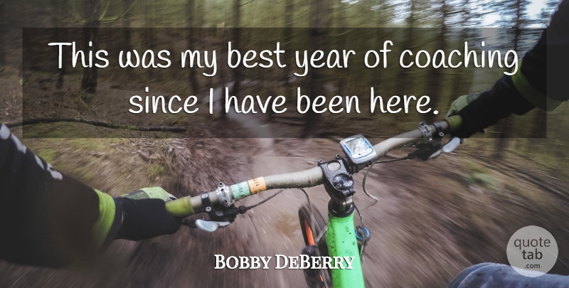 Bobby DeBerry Quote About Best, Coaching, Since, Year: This Was My Best Year...