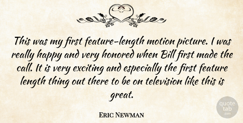 Eric Newman Quote About Bill, Exciting, Feature, Happy, Honored: This Was My First Feature...