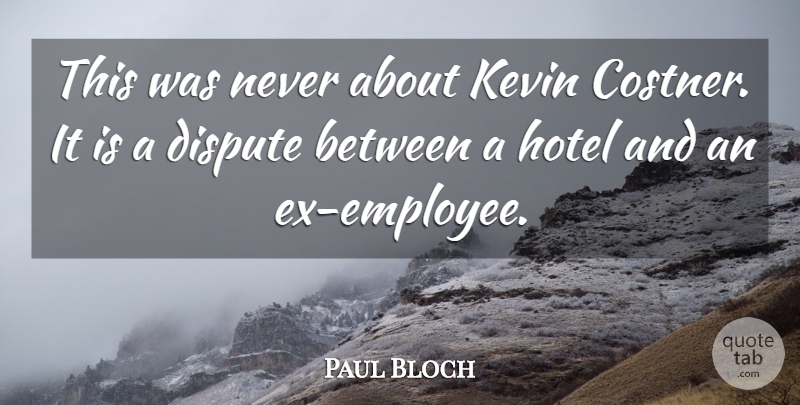 Paul Bloch Quote About Dispute, Hotel, Kevin: This Was Never About Kevin...