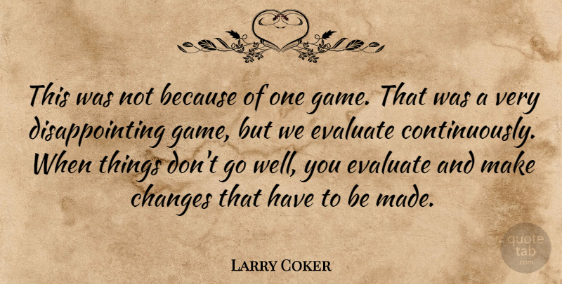 Larry Coker Quote About Changes, Evaluate: This Was Not Because Of...