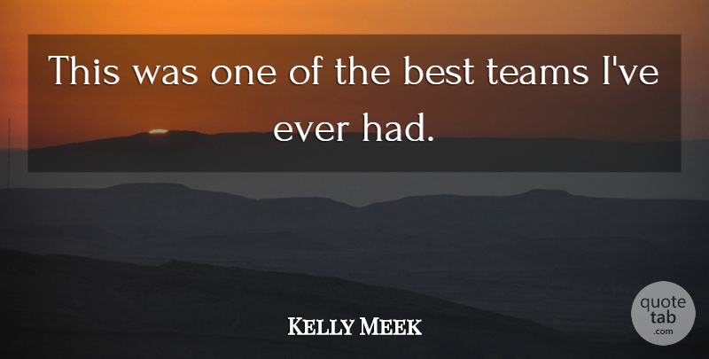 Kelly Meek Quote About Best, Teams: This Was One Of The...