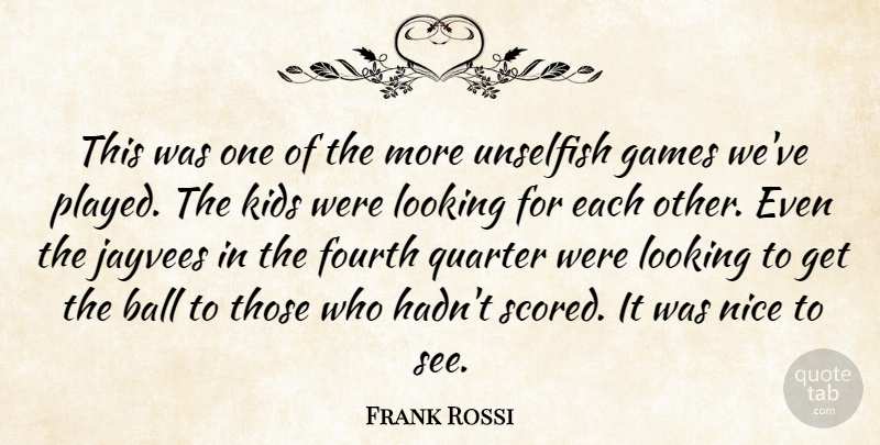 Frank Rossi Quote About Ball, Fourth, Games, Kids, Looking: This Was One Of The...