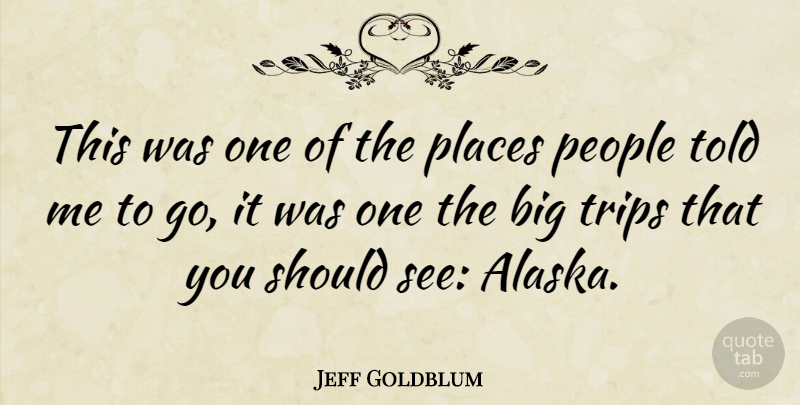 Jeff Goldblum Quote About Alaska, People, Should: This Was One Of The...