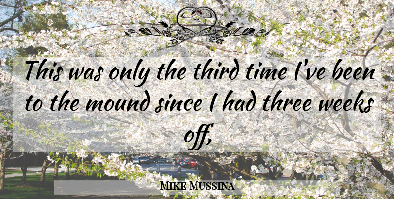 Mike Mussina Quote About Mound, Since, Third, Three, Time: This Was Only The Third...