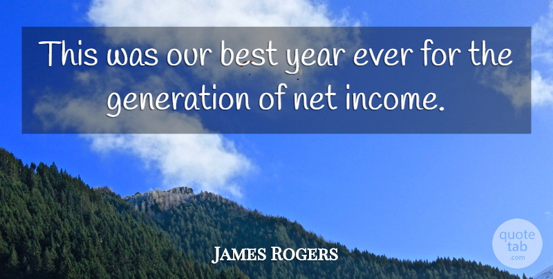 James Rogers Quote About Best, Generation, Income, Net, Year: This Was Our Best Year...