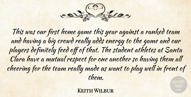 Keith Wilbur Quote About Adds, Against, Athletes, Cheering, Crowd: This Was Our First Home...
