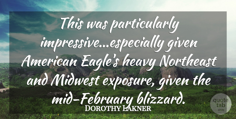 Dorothy Lakner Quote About Given, Heavy, Midwest, Northeast: This Was Particularly Impressive Especially...