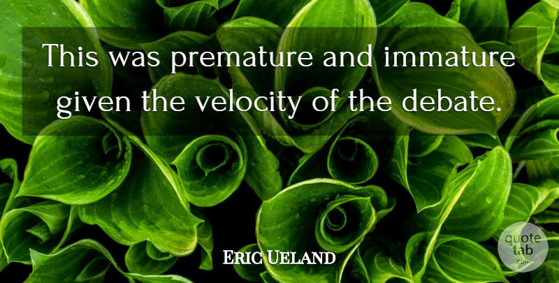 Eric Ueland Quote About Given, Immature, Premature, Velocity: This Was Premature And Immature...