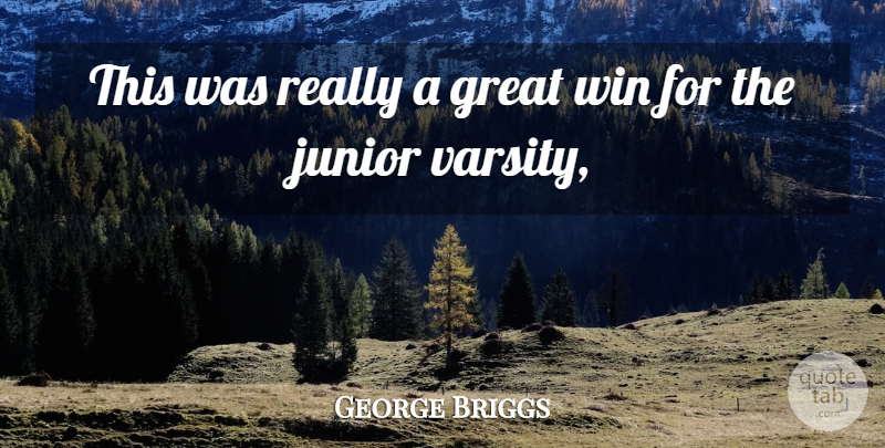 George Briggs Quote About Great, Junior, Win: This Was Really A Great...