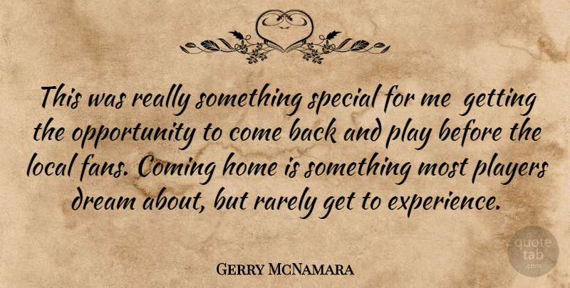 Gerry McNamara Quote About Coming, Dream, Home, Local, Opportunity: This Was Really Something Special...
