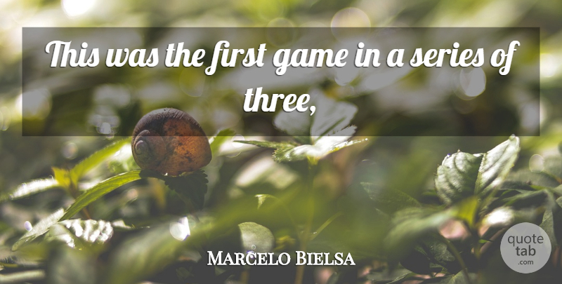 Marcelo Bielsa Quote About Game, Series: This Was The First Game...