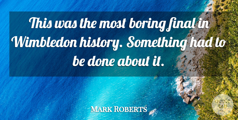 Mark Roberts Quote About Boring, Final, History, Wimbledon: This Was The Most Boring...