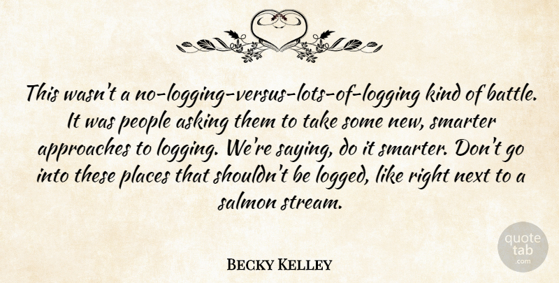 Becky Kelley Quote About Approaches, Asking, Next, People, Places: This Wasnt A No Logging...
