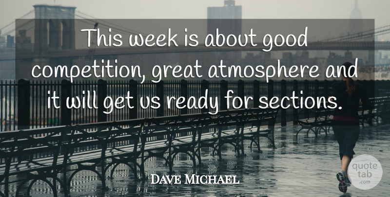 Dave Michael Quote About Atmosphere, Good, Great, Ready, Week: This Week Is About Good...