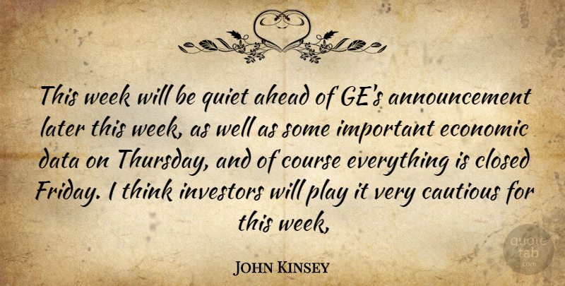 John Kinsey Quote About Ahead, Cautious, Closed, Course, Data: This Week Will Be Quiet...