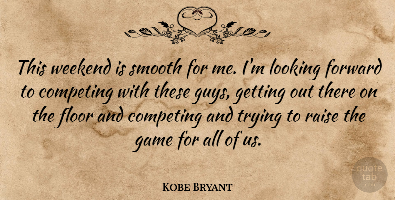 Kobe Bryant Quote About Competing, Floor, Forward, Game, Looking: This Weekend Is Smooth For...