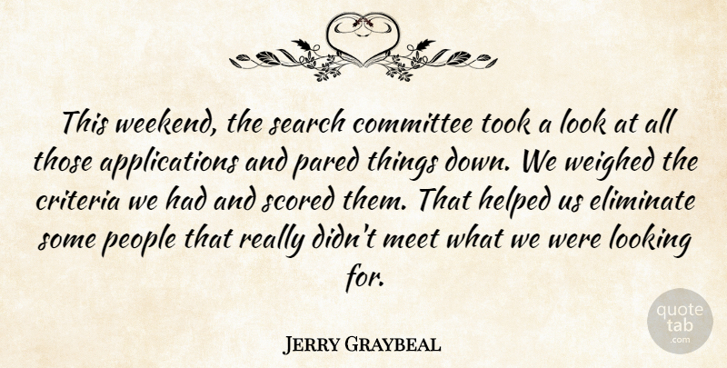 Jerry Graybeal Quote About Committee, Criteria, Eliminate, Helped, Looking: This Weekend The Search Committee...