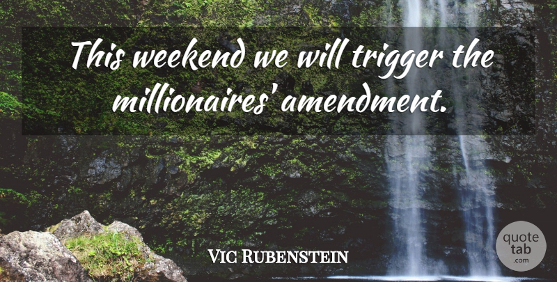 Vic Rubenstein Quote About Trigger, Weekend: This Weekend We Will Trigger...