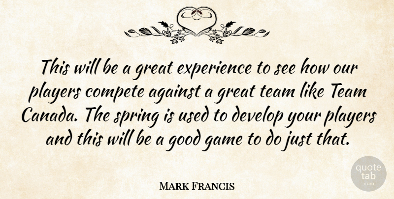 Mark Francis Quote About Against, Canada, Compete, Develop, Experience: This Will Be A Great...