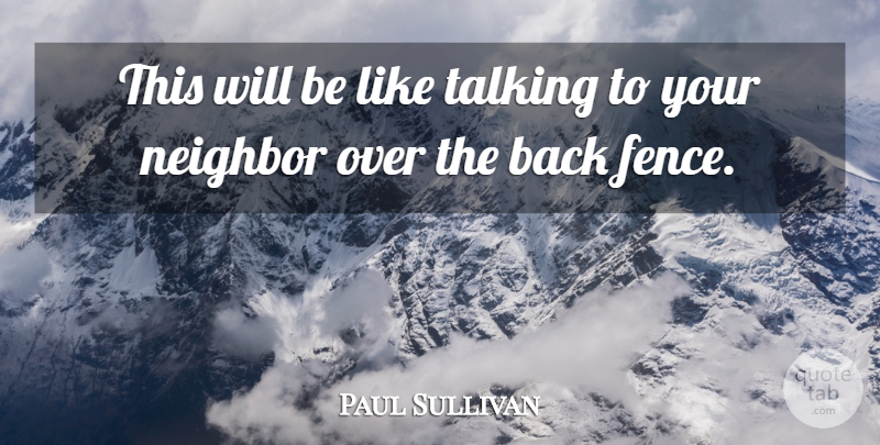 Paul Sullivan Quote About Neighbor, Talking: This Will Be Like Talking...