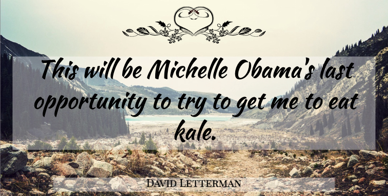 David Letterman Quote About Opportunity, Kale, Trying: This Will Be Michelle Obamas...