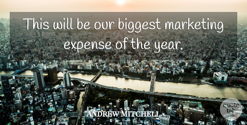 Andrew Mitchell Quote About Biggest, Expense, Marketing: This Will Be Our Biggest...