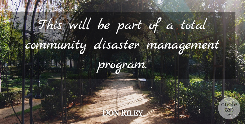Don Riley Quote About Community, Disaster, Management, Total: This Will Be Part Of...